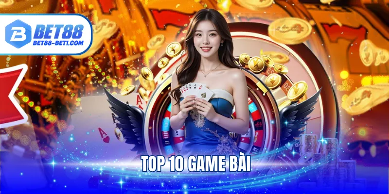 Top 10 Game Bài Hấp Dẫn Và Ăn Khách Bậc Nhất Tại BET88